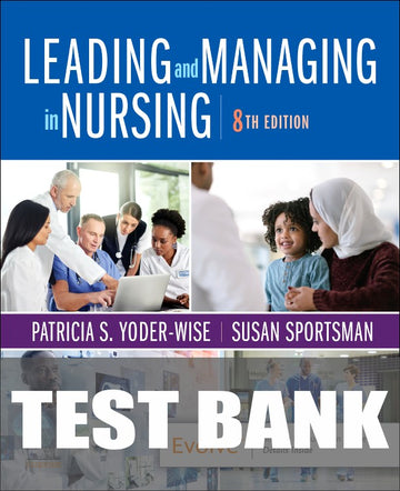 Test Bank for Leading and Managing in Nursing 8th Edition by Patricia S. Yoder-Wise
