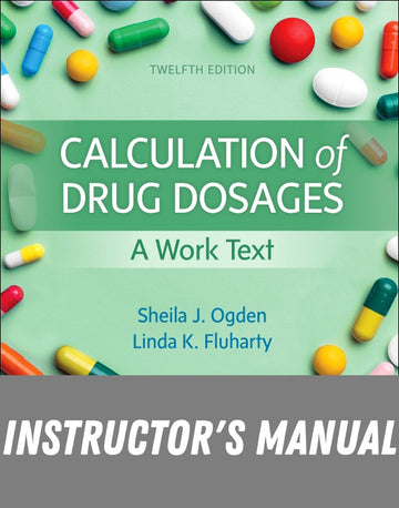 Instructor Manual for Calculation of Drug Dosages: A Work Text 12th Edition by Sheila J. Ogden
