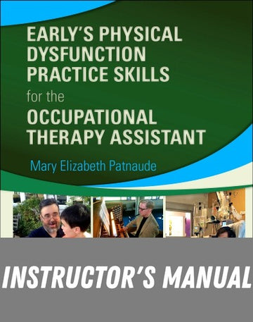 Instructor Manual for Early’s Physical Dysfunction Practice Skills for the Occupational Therapy Assistant 4th Edition by Mary Beth Patnaude