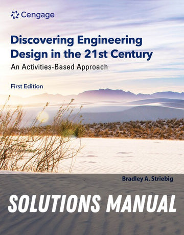 Solutions Manual for Discovering Engineering Design in the 21st Century: An Activities-Based Approach 1st Edition by Bradley Striebig