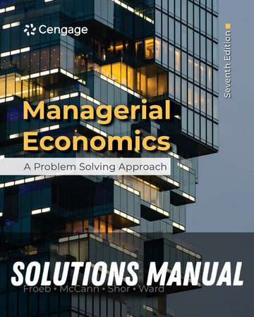 Solutions Manual for Managerial Economics: A Problem Solving Approach 7th Edition by Luke M. Froeb