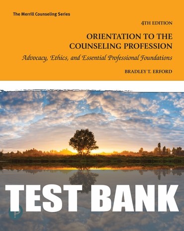 Test Bank for Orientation to the Counseling Profession: Advocacy, Ethics, and Essential Professional Foundations 4th Edition by Bradley T. Erford