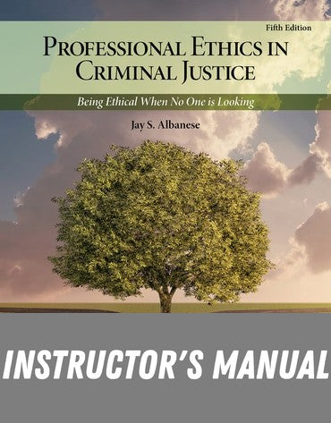 Instructor Manual for Professional Ethics in Criminal Justice: Being Ethical When No One is Looking 5th Edition by Jay S. Albanese
