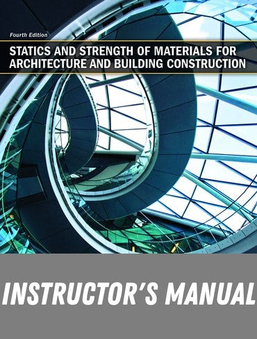 Instructor Manual for Statics and Strength of Materials for Architecture and Building Construction 4th Edition by Barry S. Onouye