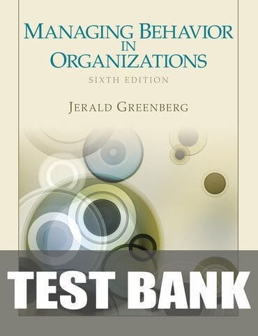 Test Bank for Managing Behavior in Organizations 6th Edition by Jerald Greenberg