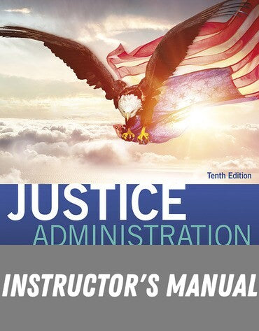 Instructor Manual for Justice Administration: Police, Courts, & Corrections Management 10th Edition by Kenneth J. Peak