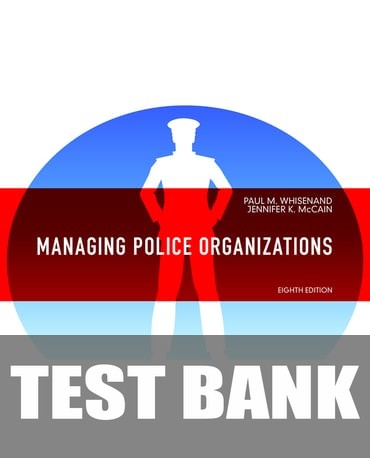 Test Bank for Managing Police Organizations 8th Edition by Paul M. Whisenand