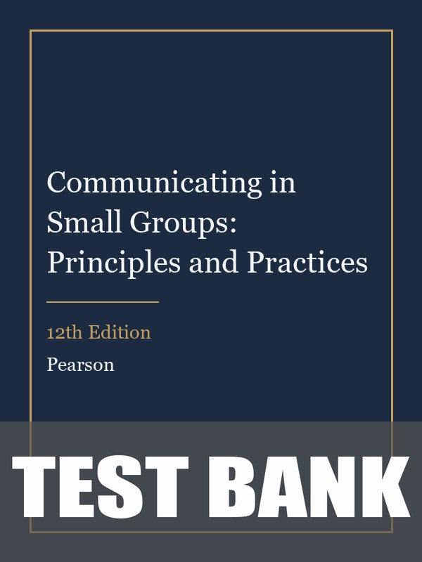 Test Bank for Communicating in Small Groups: Principles and Practices 12th Edition
