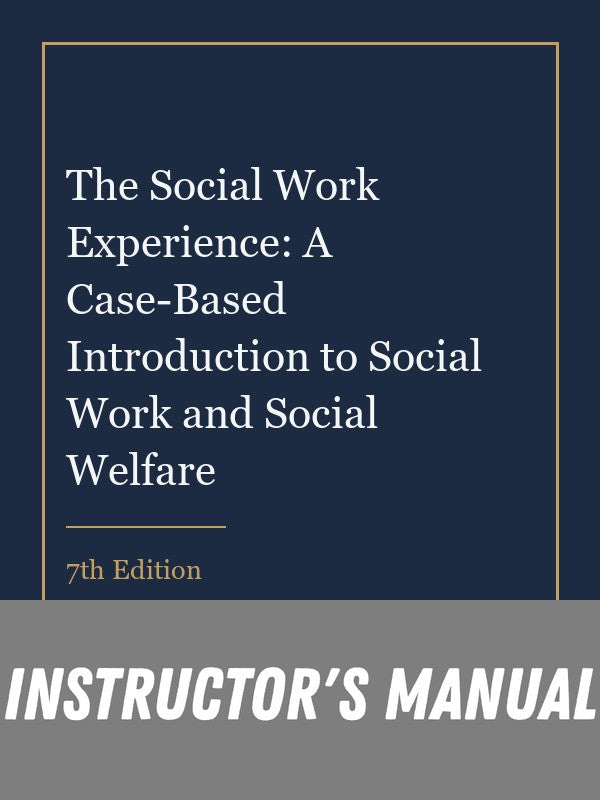 Instructor Manual for The Social Work Experience: A Case-Based Introduction to Social Work and Social Welfare 7th Edition