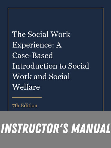 Instructor Manual for The Social Work Experience: A Case-Based Introduction to Social Work and Social Welfare 7th Edition
