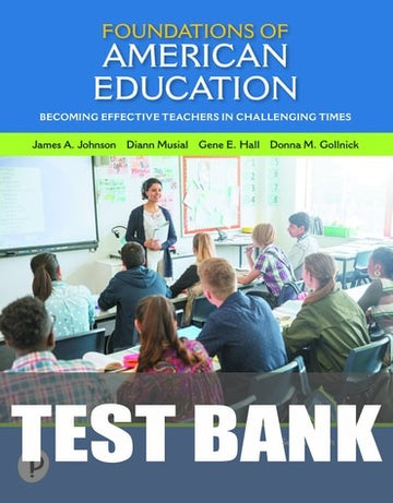 Test Bank for Foundations of American Education: Becoming Effective Teachers in Challenging Times 17th Edition by James C. Johnson