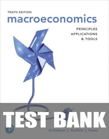 Test Bank for Macroeconomics: Principles, Applications, and Tools 10th Edition by Arthur O'Sullivan