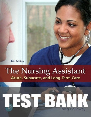 Test Bank for The Nursing Assistant: Acute, Subacute, and Long-Term Care 6th Edition by JoLynn Pulliam