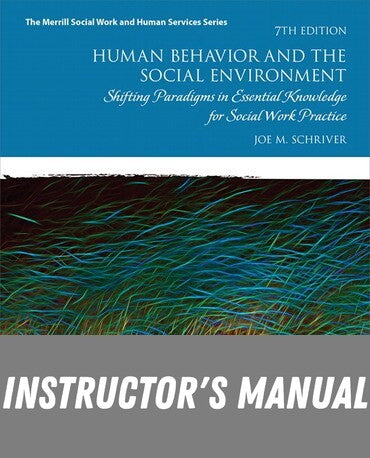 Instructor Manual for Human Behavior and the Social Environment: Shifting Paradigms in Essential Knowledge for Social Work Practice 7th Edition by Joe M. Schriver