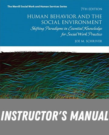 Instructor Manual for Human Behavior and the Social Environment: Shifting Paradigms in Essential Knowledge for Social Work Practice 7th Edition by Joe M. Schriver