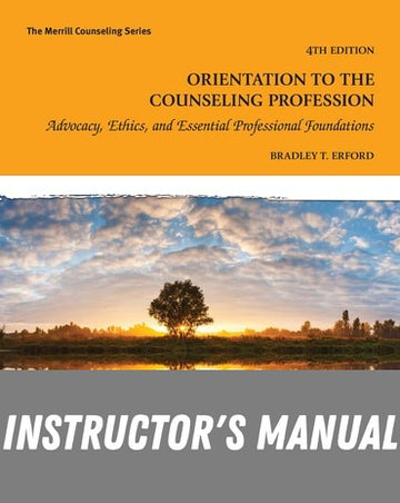 Instructor Manual for Orientation to the Counseling Profession: Advocacy, Ethics, and Essential Professional Foundations 4th Edition by Bradley T. Erford