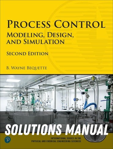 Solutions Manual for Process Control: Modeling, Design, and Simulation 2nd Edition by B Wayne Bequette