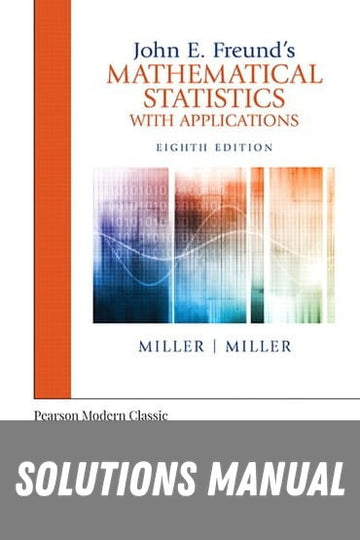 Solutions Manual for John E. Freund's Mathematical Statistics with Applications (Classic Version) 8th Edition by Irwin Miller