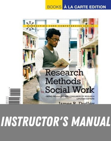 Instructor Manual for Research Methods for Social Work: Being Producers and Consumers of Research, Updated Edition 2nd Edition by James R. Dudley