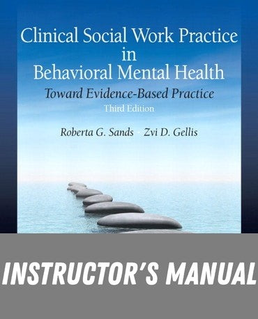 Instructor Manual for Clinical Social Work Practice in Behavioral Mental Health: Toward Evidence-Based Practice 3rd Edition by Roberta G. Sands