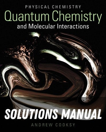 Solutions Manual for Physical Chemistry: Quantum Chemistry and Molecular Interactions 1st Edition by Andrew Cooksy