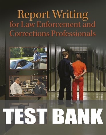 Test Bank for Report Writing for Law Enforcement and Corrections Professionals 1st Edition by Ken Morris