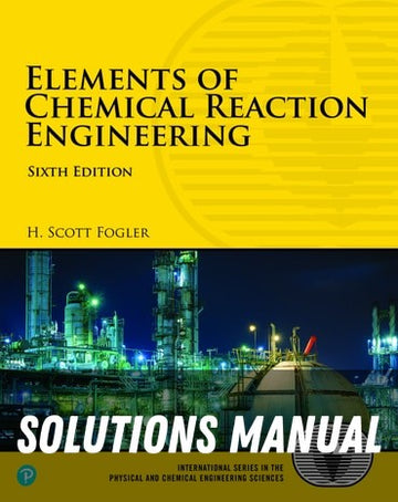 Solutions Manual for Elements of Chemical Reaction Engineering 6th Edition by H Scott Fogler
