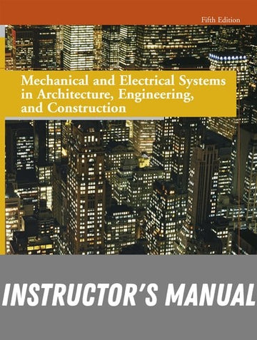 Instructor Manual for Mechanical and Electrical Systems in Architecture, Engineering and Construction 5th Edition by Frank R. Dagostino