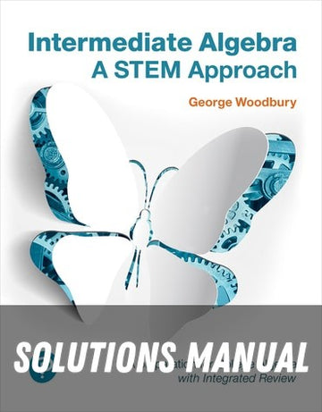 Solutions Manual for Intermediate Algebra: A STEM Approach 1st Edition by George Woodbury