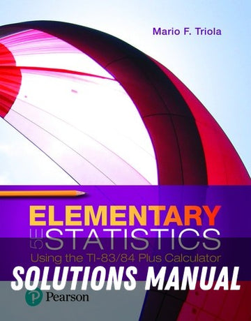 Solutions Manual for Elementary Statistics Using the TI-83/84 Plus Calculator 5th Edition by Mario F. Triola