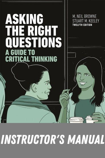 Instructor Manual for Asking the Right Questions: A Guide to Critical Thinking 12th Edition by M Browne
