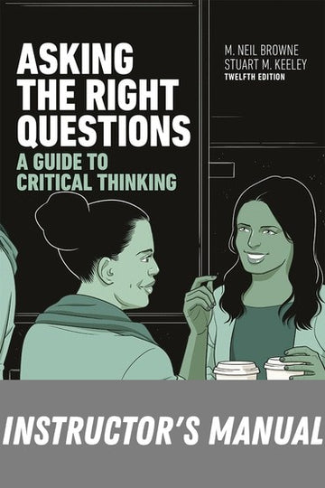 Instructor Manual for Asking the Right Questions: A Guide to Critical Thinking 12th Edition by M Browne