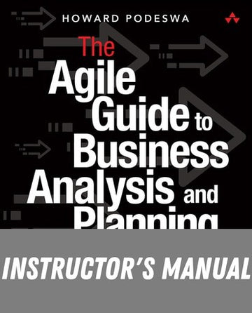 Instructor Manual for The Agile Guide to Business Analysis and Planning: From Strategic Plan to Continuous Value Delivery 1st Edition by Howard Podeswa