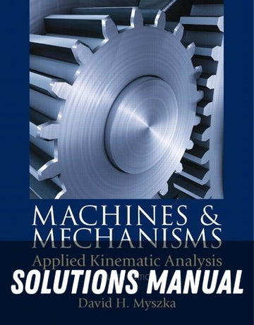 Solutions Manual for Machines &amp; Mechanisms: Applied Kinematic Analysis 4th Edition by David H. Myszka