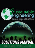 Solutions Manual for Sustainable Engineering: Concepts, Design and Case Studies 1st Edition by David Allen