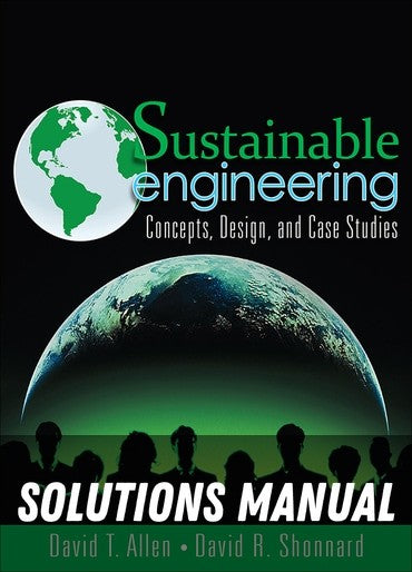 Solutions Manual for Sustainable Engineering: Concepts, Design and Case Studies 1st Edition by David Allen