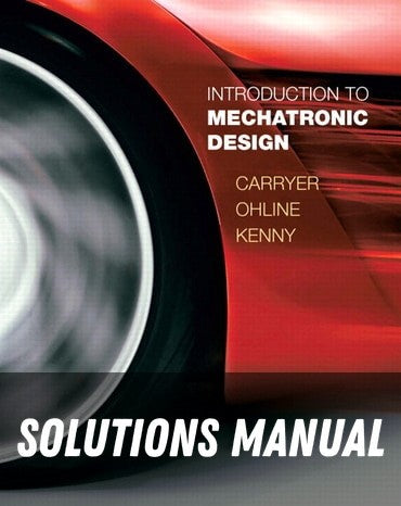 Solutions Manual for Introduction to Mechatronic Design 1st Edition by J Edward Carryer