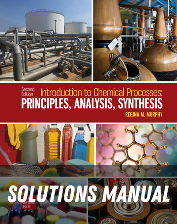 Solutions Manual for Introduction to Chemical Processes: Principles, Analysis, Synthesis, 2nd Edition, 2023 2nd Edition by Regina M. Murphy