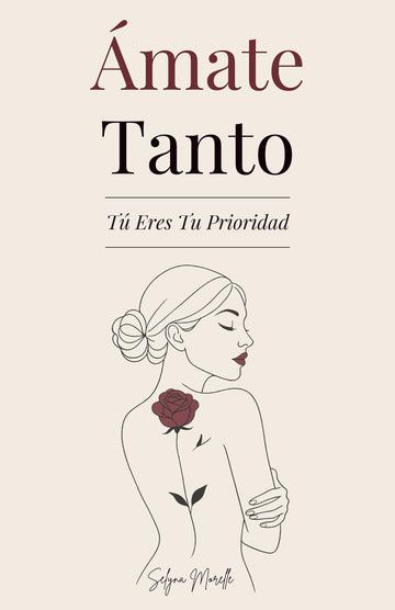 Ámate Tanto: Tú Eres Tu Prioridad - Una guía para amarte de verdad, perdonar a quien fuiste y construir con valentía a la mujer que deseas