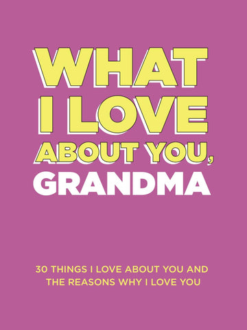 What I Love About You, Grandma: 30 Things I Love About You and the Reasons Why I Love You Fill-in-the-Blank Gift Book. Gifts for Grandma (W