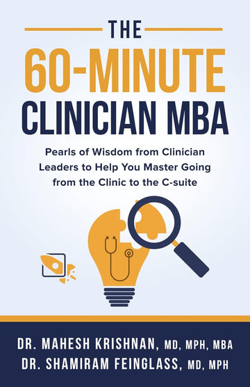 The 60-Minute Clinician MBA: Pearls of Wisdom from Clinician Leaders to Help You Master Going from the Clinic to the C-suite