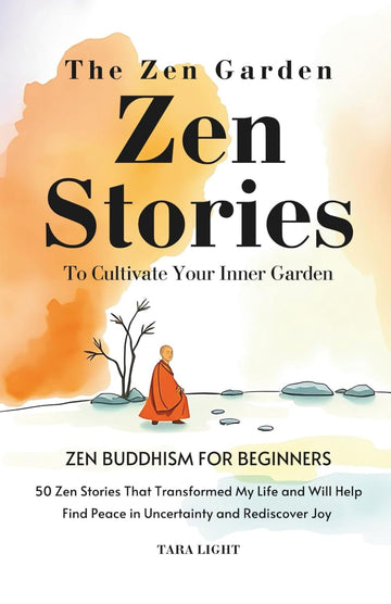 The Zen Garden: A Practical Approach to Buddhism For Beginners. 50 Zen Stories That Transformed My Life and Will Help You Cultivate Your In