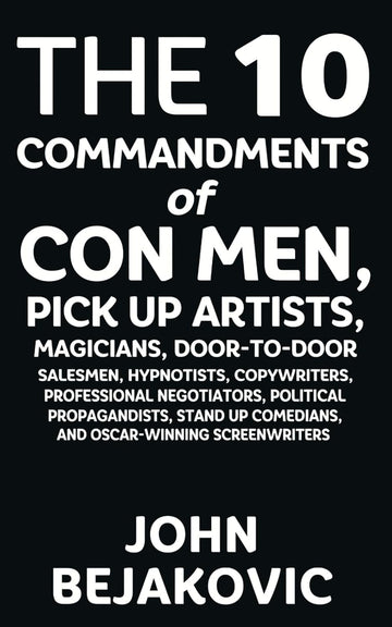 10 Commandments of Con Men, Pickup Artists, Magicians, Door-to-Door Salesmen, Hypnotists, Copywriters, Negotiators, Political Propagandists