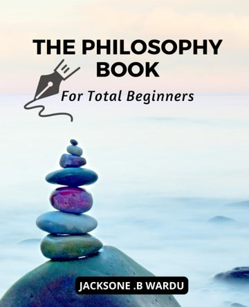 The Philosophy Book For Total Beginners: An Introduction to The Most Important Philosophers and Their Ideas | Understand The Complex World