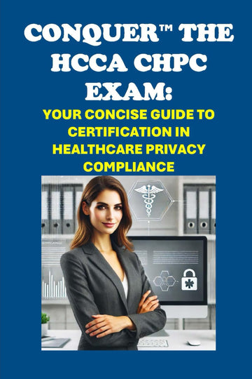 Conquer the HCCA CHPC Exam: Your Concise Guide to Certification in Healthcare Privacy Compliance (Healthcare Exams)