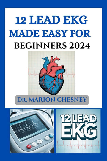 12 LEAD EKG MADE EASY FOR BEGINNERS 2024: Understanding Cardiac Rhythms, Recognizing Abnormalities, And Enhancing Diagnostic Skills
