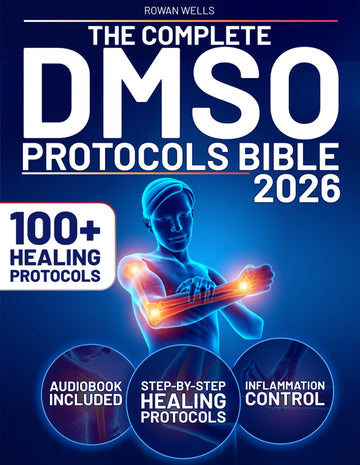 The Complete DMSO Protocols Bible: 100+ Clinical Protocols with Safe Dilutions, Applications & Healing Plans for Pain, Inflammation and Chr