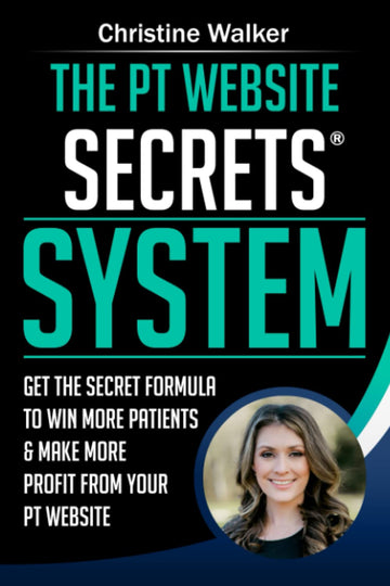 The PT Website Secrets System: Get the Secret Formula To Win More Patients & Make More Profit from Your PT Website