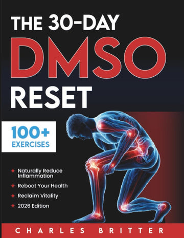 The 30-Day DMSO Reset: Your Complete Guide to Naturally Reducing Inflammation, Rebooting Your Health, and Reclaiming Vitality With Safe