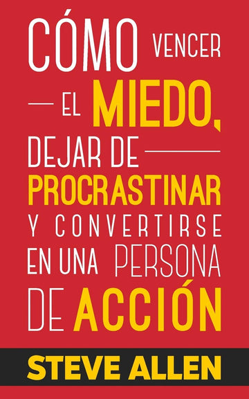 Cómo vencer el miedo, dejar de procrastinar y convertirse en una persona de acción: Método práctico para eliminar la procrastinación y camb
